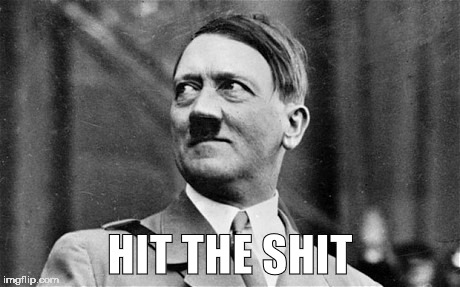 Hitler looking up and right and smiling | HIT THE SHIT | image tagged in hitler looking up and right and smiling | made w/ Imgflip meme maker