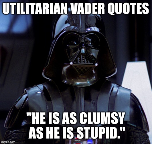 Even the Dark Side doesn't suffer fools easily | UTILITARIAN VADER QUOTES; "HE IS AS CLUMSY AS HE IS STUPID." | image tagged in darth vader,stupid people | made w/ Imgflip meme maker