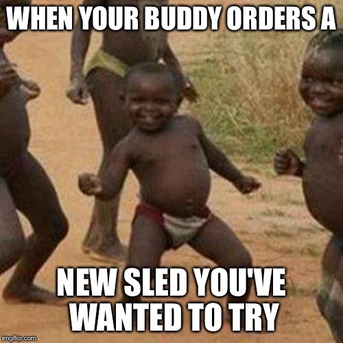 Third World Success Kid | WHEN YOUR BUDDY ORDERS A; NEW SLED YOU'VE WANTED TO TRY | image tagged in memes,third world success kid | made w/ Imgflip meme maker