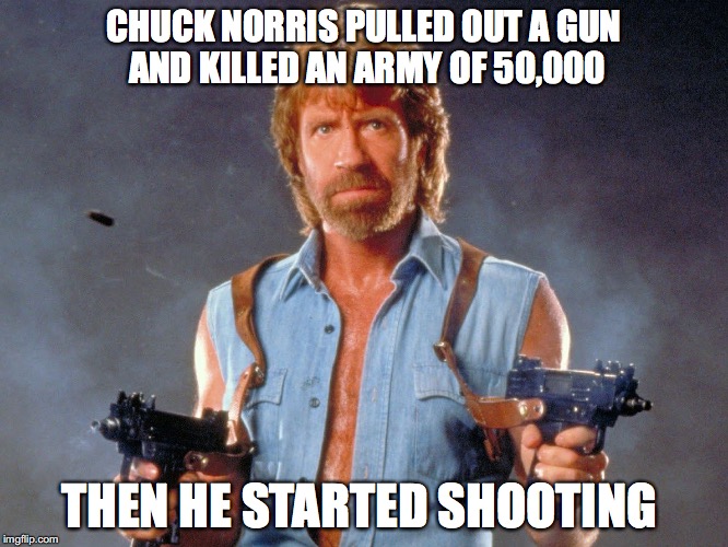 Chuck Norris Jokes |  CHUCK NORRIS PULLED OUT A GUN AND KILLED AN ARMY OF 50,000; THEN HE STARTED SHOOTING | image tagged in chuck norris,memes,lolz | made w/ Imgflip meme maker