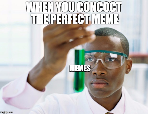 ( Insert mad scientist laugh here ) | WHEN YOU CONCOCT THE PERFECT MEME; MEMES | image tagged in memes,science,scientist | made w/ Imgflip meme maker