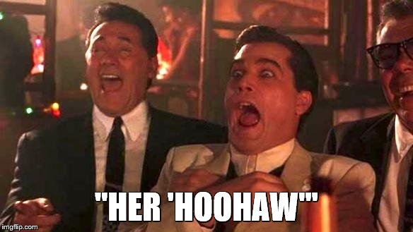 Goodfellas Laughing | "HER 'HOOHAW'" | image tagged in goodfellas laughing | made w/ Imgflip meme maker
