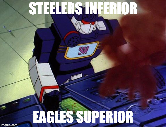 Soundwave as you command | STEELERS INFERIOR; EAGLES SUPERIOR | image tagged in soundwave as you command | made w/ Imgflip meme maker
