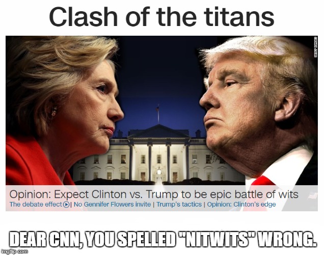 DEAR CNN, YOU SPELLED "NITWITS" WRONG. | image tagged in donald trump,hillary clinton | made w/ Imgflip meme maker