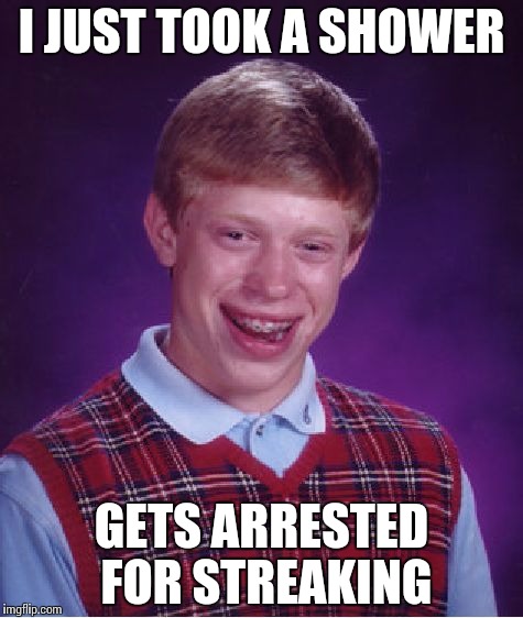 Bad Luck Brian Meme | I JUST TOOK A SHOWER; GETS ARRESTED FOR STREAKING | image tagged in memes,bad luck brian | made w/ Imgflip meme maker