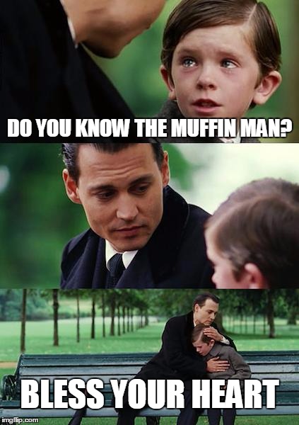 Finding Neverland Meme | DO YOU KNOW THE MUFFIN MAN? BLESS YOUR HEART | image tagged in memes,finding neverland | made w/ Imgflip meme maker