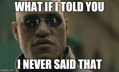 Matrix Morpheus | WHAT IF I TOLD YOU; I NEVER SAID THAT | image tagged in memes,matrix morpheus | made w/ Imgflip meme maker