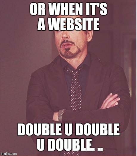 Face You Make Robert Downey Jr Meme | OR WHEN IT'S A WEBSITE DOUBLE U DOUBLE U DOUBLE. .. | image tagged in memes,face you make robert downey jr | made w/ Imgflip meme maker