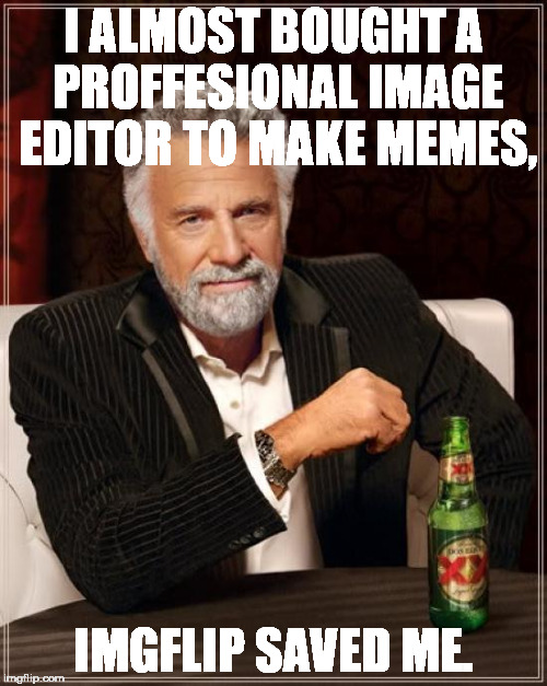 The Most Interesting Man In The World | I ALMOST BOUGHT A PROFFESIONAL IMAGE EDITOR TO MAKE MEMES, IMGFLIP SAVED ME. | image tagged in memes,the most interesting man in the world | made w/ Imgflip meme maker