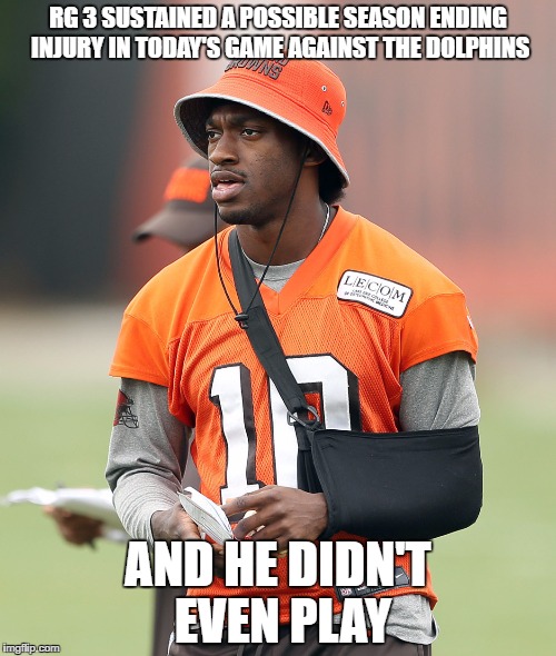 And in football news... | RG 3 SUSTAINED A POSSIBLE SEASON ENDING INJURY IN TODAY'S GAME AGAINST THE DOLPHINS; AND HE DIDN'T EVEN PLAY | image tagged in football,rg3,cleveland browns,overrated | made w/ Imgflip meme maker