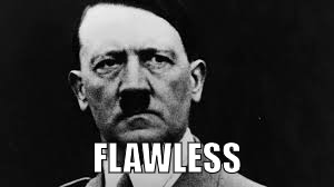 Hitler glaring | FLAWLESS | image tagged in hitler glaring | made w/ Imgflip meme maker