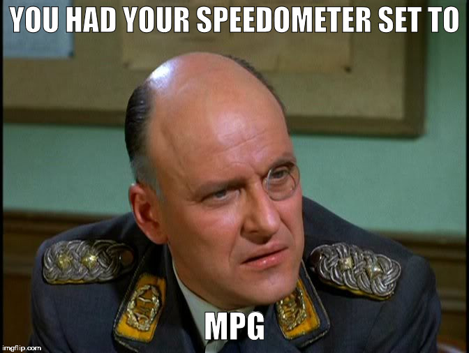 YOU HAD YOUR SPEEDOMETER SET TO MPG | made w/ Imgflip meme maker
