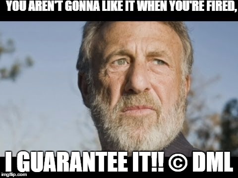 I GUARANTEE IT!! | YOU AREN'T GONNA LIKE IT WHEN YOU'RE FIRED, I GUARANTEE IT!! © DML | image tagged in mens warehouse guy | made w/ Imgflip meme maker