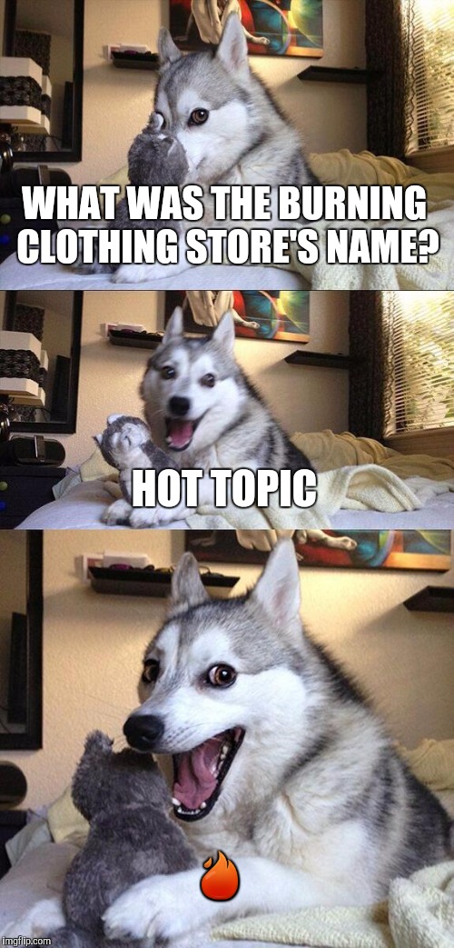 It's on fire  | WHAT WAS THE BURNING CLOTHING STORE'S NAME? HOT TOPIC; 🔥 | image tagged in memes,bad pun dog,fire | made w/ Imgflip meme maker