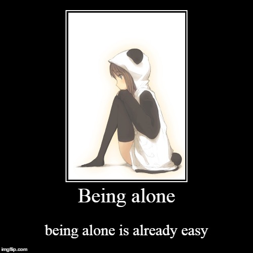 Being Alone | image tagged in demotivationals,alone,sad | made w/ Imgflip demotivational maker