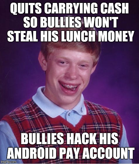 Bad Luck Brian Meme | QUITS CARRYING CASH SO BULLIES WON'T STEAL HIS LUNCH MONEY; BULLIES HACK HIS ANDROID PAY ACCOUNT | image tagged in memes,bad luck brian | made w/ Imgflip meme maker