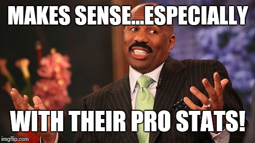 Steve Harvey Meme | MAKES SENSE...ESPECIALLY WITH THEIR PRO STATS! | image tagged in memes,steve harvey | made w/ Imgflip meme maker