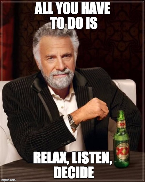 The Most Interesting Man In The World | ALL YOU HAVE TO DO IS; RELAX, LISTEN, DECIDE | image tagged in memes,the most interesting man in the world,ill just wait here,politics | made w/ Imgflip meme maker