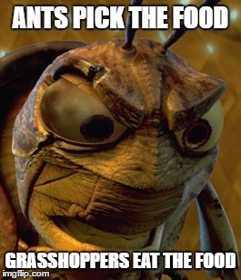 ANTS PICK THE FOOD GRASSHOPPERS EAT THE FOOD | made w/ Imgflip meme maker
