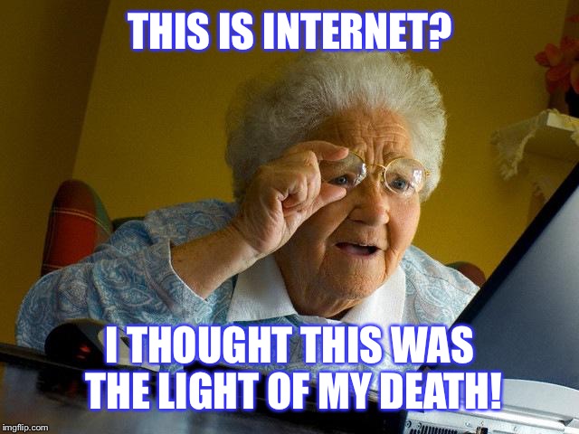 Grandma Finds The Internet | THIS IS INTERNET? I THOUGHT THIS WAS THE LIGHT OF MY DEATH! | image tagged in memes,grandma finds the internet | made w/ Imgflip meme maker