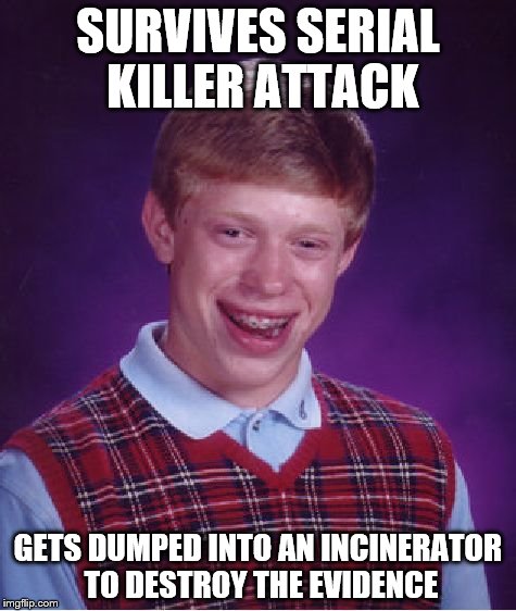 I seem to have a morbid sense of humor lately. | SURVIVES SERIAL KILLER ATTACK; GETS DUMPED INTO AN INCINERATOR TO DESTROY THE EVIDENCE | image tagged in memes,bad luck brian | made w/ Imgflip meme maker