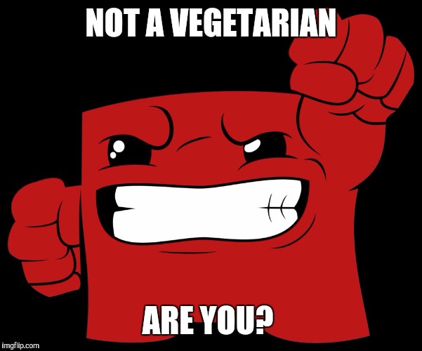 supermeatboy | NOT A VEGETARIAN ARE YOU? | image tagged in supermeatboy | made w/ Imgflip meme maker