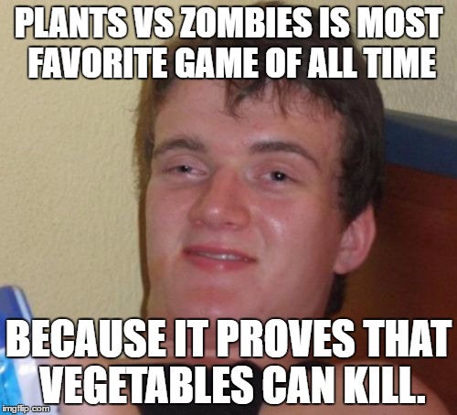 10 Guy Meme | PLANTS VS ZOMBIES IS MOST FAVORITE GAME OF ALL TIME; BECAUSE IT PROVES THAT VEGETABLES CAN KILL. | image tagged in memes,10 guy | made w/ Imgflip meme maker