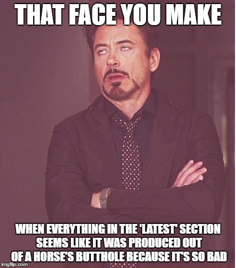 Face You Make Robert Downey Jr | THAT FACE YOU MAKE; WHEN EVERYTHING IN THE 'LATEST' SECTION SEEMS LIKE IT WAS PRODUCED OUT OF A HORSE'S BUTTHOLE BECAUSE IT'S SO BAD | image tagged in memes,face you make robert downey jr,funny,latest | made w/ Imgflip meme maker