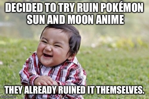 Evil Toddler Meme | DECIDED TO TRY RUIN POKÉMON SUN AND MOON ANIME; THEY ALREADY RUINED IT THEMSELVES. | image tagged in memes,evil toddler | made w/ Imgflip meme maker