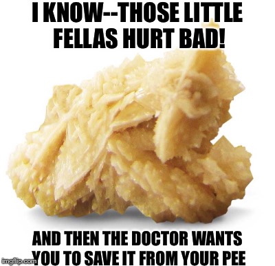 I KNOW--THOSE LITTLE FELLAS HURT BAD! AND THEN THE DOCTOR WANTS YOU TO SAVE IT FROM YOUR PEE | made w/ Imgflip meme maker