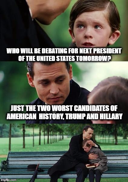 Finding Neverland | WHO WILL BE DEBATING FOR NEXT PRESIDENT OF THE UNITED STATES TOMORROW? JUST THE TWO WORST CANDIDATES OF AMERICAN  HISTORY, TRUMP AND HILLARY | image tagged in memes,finding neverland,donald trump,hillary clinton,election 2016 | made w/ Imgflip meme maker