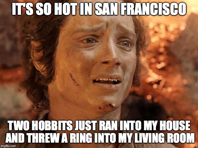 IT'S SO HOT IN SAN FRANCISCO; TWO HOBBITS JUST RAN INTO MY HOUSE AND THREW A RING INTO MY LIVING ROOM | made w/ Imgflip meme maker