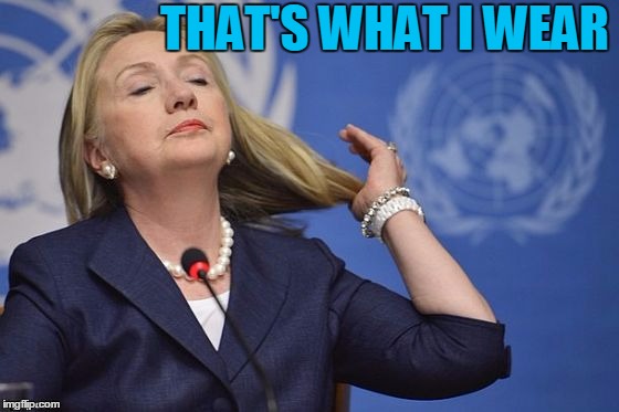 Hillary | THAT'S WHAT I WEAR | image tagged in hillary | made w/ Imgflip meme maker