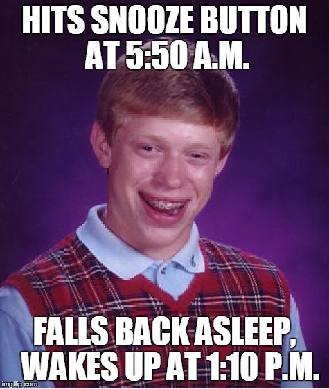 Bad Luck Brian Meme | HITS SNOOZE BUTTON AT 5:50 A.M. FALLS BACK ASLEEP,  WAKES UP AT 1:10 P.M. | image tagged in memes,bad luck brian | made w/ Imgflip meme maker