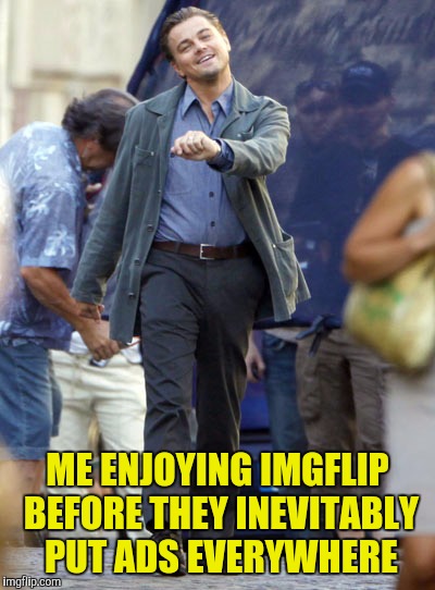 They took Quizup | ME ENJOYING IMGFLIP BEFORE THEY INEVITABLY PUT ADS EVERYWHERE | image tagged in memes,leonardo dicaprio,advertisement | made w/ Imgflip meme maker