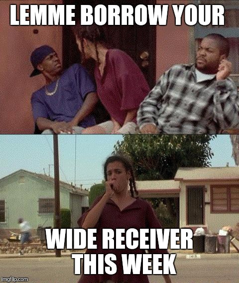 bye felicia | LEMME BORROW YOUR; WIDE RECEIVER  THIS WEEK | image tagged in bye felicia | made w/ Imgflip meme maker