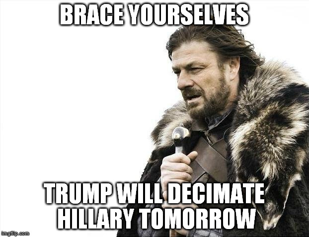 Oops! I meant debate, how deplorable of me! :{P | BRACE YOURSELVES; TRUMP WILL DECIMATE HILLARY TOMORROW | image tagged in memes,brace yourselves x is coming,donald trump,hillary clinton for prison hospital 2016,biased media,government corruption | made w/ Imgflip meme maker