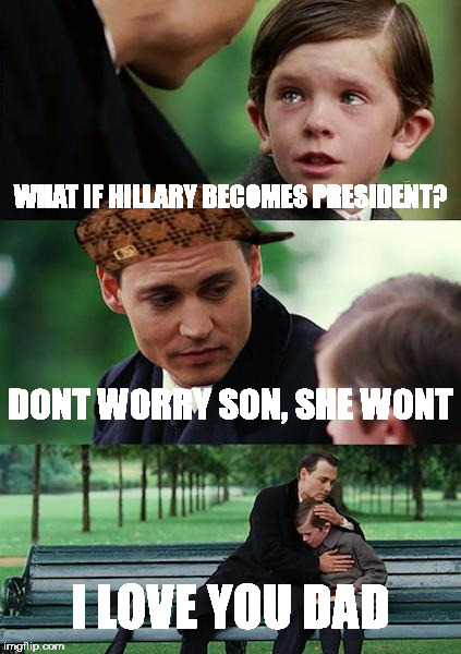 Finding Neverland | WHAT IF HILLARY BECOMES PRESIDENT? DONT WORRY SON, SHE WONT; I LOVE YOU DAD | image tagged in memes,finding neverland,scumbag | made w/ Imgflip meme maker
