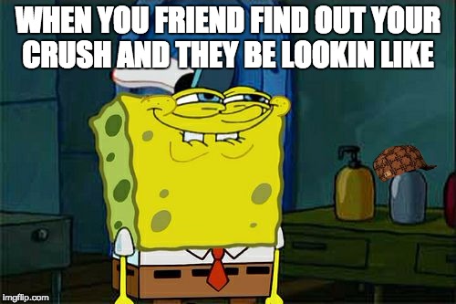 Don't You Squidward | WHEN YOU FRIEND FIND OUT YOUR CRUSH AND THEY BE LOOKIN LIKE | image tagged in memes,dont you squidward,scumbag | made w/ Imgflip meme maker