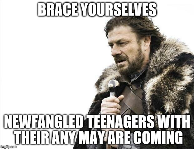 Brace Yourselves X is Coming Meme | BRACE YOURSELVES NEWFANGLED TEENAGERS WITH THEIR ANY MAY ARE COMING | image tagged in memes,brace yourselves x is coming | made w/ Imgflip meme maker