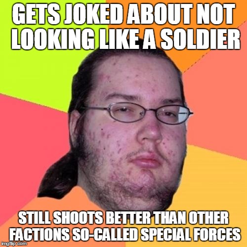 Butthurt Dweller Meme | GETS JOKED ABOUT NOT LOOKING LIKE A SOLDIER; STILL SHOOTS BETTER THAN OTHER FACTIONS SO-CALLED SPECIAL FORCES | image tagged in memes,butthurt dweller | made w/ Imgflip meme maker