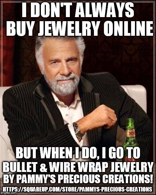 The Most Interesting Man In The World Meme | I DON'T ALWAYS BUY JEWELRY ONLINE; BUT WHEN I DO, I GO TO; BULLET & WIRE WRAP JEWELRY; BY PAMMY'S PRECIOUS CREATIONS! HTTPS://SQUAREUP.COM/STORE/PAMMYS-PRECIOUS-CREATIONS | image tagged in memes,the most interesting man in the world | made w/ Imgflip meme maker