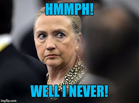 upset hillary | HMMPH! WELL I NEVER! | image tagged in upset hillary | made w/ Imgflip meme maker