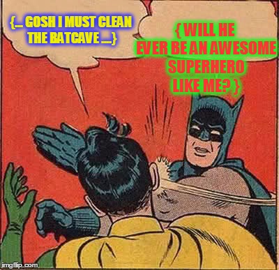 Batman Slapping Robin Meme | {... GOSH I MUST CLEAN THE BATCAVE ....} { WILL HE EVER BE AN AWESOME SUPERHERO LIKE ME? } | image tagged in memes,batman slapping robin | made w/ Imgflip meme maker
