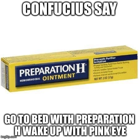 CONFUCIUS SAY; GO TO BED WITH PREPARATION H
WAKE UP WITH PINK EYE | made w/ Imgflip meme maker