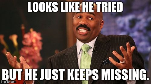 LOOKS LIKE HE TRIED BUT HE JUST KEEPS MISSING. | image tagged in memes,steve harvey | made w/ Imgflip meme maker