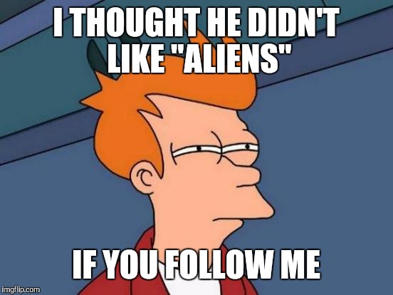 Futurama Fry Meme | I THOUGHT HE DIDN'T LIKE "ALIENS" IF YOU FOLLOW ME | image tagged in memes,futurama fry | made w/ Imgflip meme maker