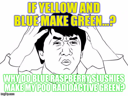 Jackie Chan WTF Meme | IF YELLOW AND BLUE MAKE GREEN...? WHY DO BLUE RASPBERRY SLUSHIES MAKE MY POO RADIOACTIVE GREEN? | image tagged in memes,jackie chan wtf | made w/ Imgflip meme maker
