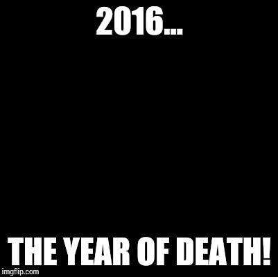 So many lost..... | 2016... THE YEAR OF DEATH! | image tagged in blank,dead celebrities,year of death,2016 | made w/ Imgflip meme maker
