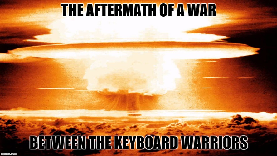 No Survivors | THE AFTERMATH OF A WAR; BETWEEN THE KEYBOARD WARRIORS | image tagged in philosophy | made w/ Imgflip meme maker